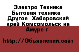 Электро-Техника Бытовая техника - Другое. Хабаровский край,Комсомольск-на-Амуре г.